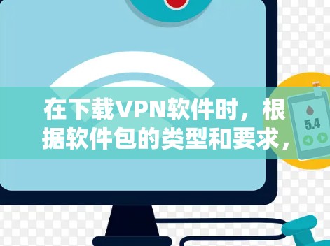 在下载VPN软件时,根据软件包的类型和要求,可以采取以下步骤