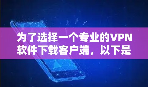 为了选择一个专业的VPN软件下载客户端，以下是一些关键考虑因素和推荐
