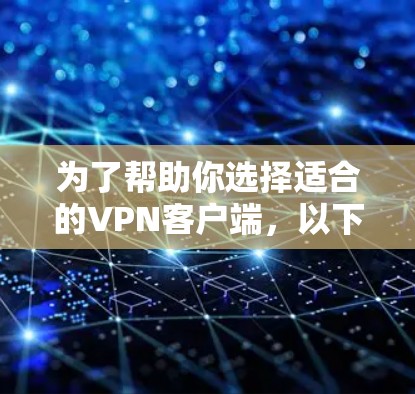 为了帮助你选择适合的VPN客户端，以下是一个结构化的总结和推荐，涵盖各个关键点