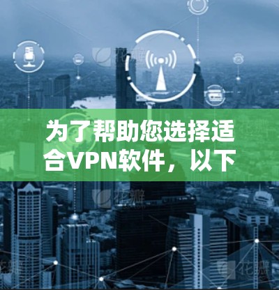 为了帮助您选择适合VPN软件，以下是一步步的建议