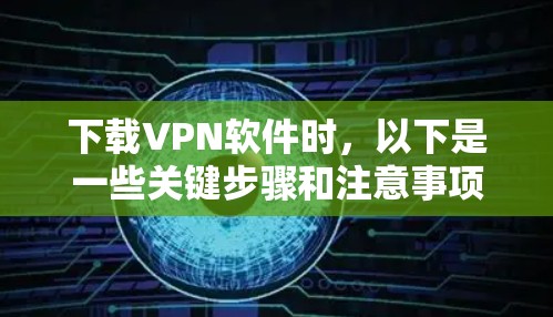 下载VPN软件时,以下是一些关键步骤和注意事项