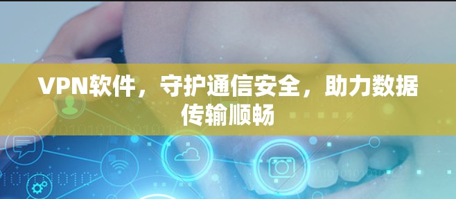 VPN软件，守护通信安全，助力数据传输顺畅