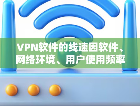 VPN软件的线速因软件、网络环境、用户使用频率等因素而异,以下是一些主要的VPN软件及其在线测试的平均线速(以千兆比特/秒为单位)供您参考