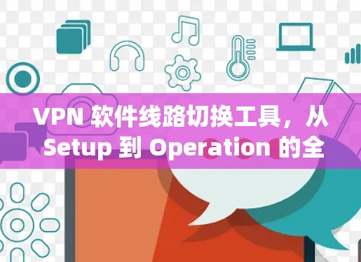 VPN 软件线路切换工具，从 Setup 到 Operation 的全流程指南