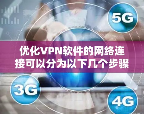优化VPN软件的网络连接可以分为以下几个步骤,帮助您更好地配置和使用VPN