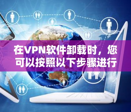 在VPN软件卸载时，您可以按照以下步骤进行操作