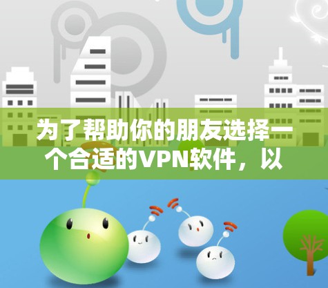 为了帮助你的朋友选择一个合适的VPN软件，以下是分步骤的指南，涵盖功能、安全性、隐私保护、性能和使用界面等方面