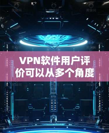 VPN软件用户评价可以从多个角度进行分析，以下是一些常见的评价点和建议