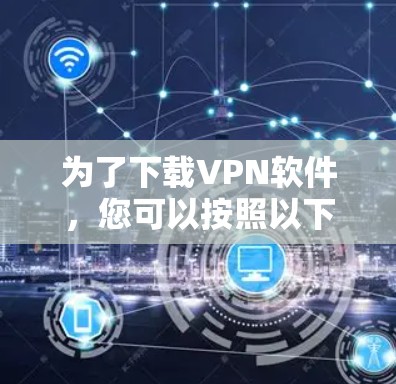 为了下载VPN软件，您可以按照以下步骤进行