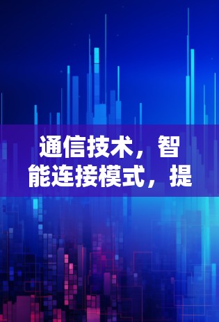 通信技术,智能连接模式,提升网络用户体验