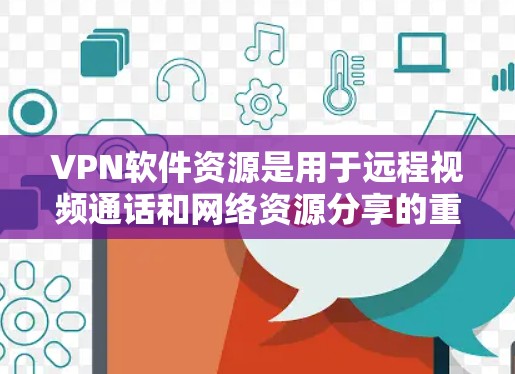 VPN软件资源是用于远程视频通话和网络资源分享的重要工具，主要分为网络VPN和非网络VPN。以下是对这些软件资源的详细介绍