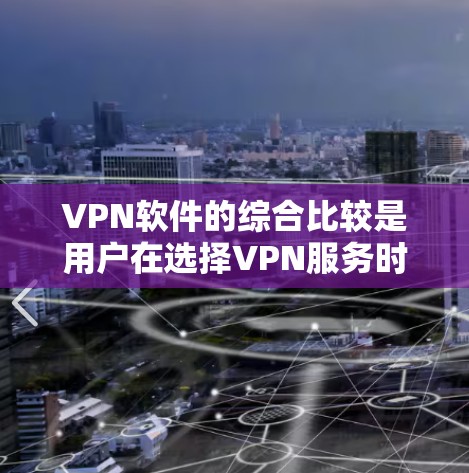 VPN软件的综合比较是用户在选择VPN服务时需要考虑的重要因素之一。以下是几个主要的VPN软件推荐,以及它们的比较和特点