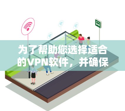 为了帮助您选择适合的VPN软件，并确保其安全和稳定运行，以下是详细的建议