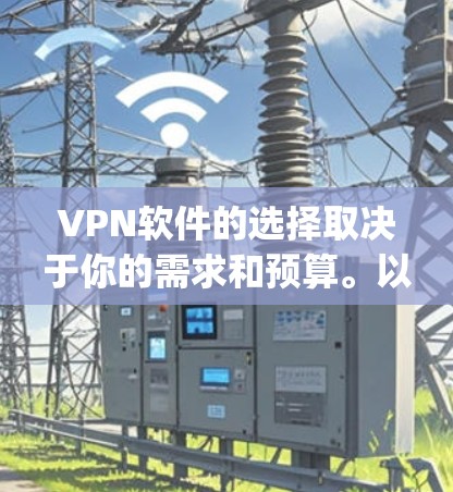 VPN软件的选择取决于你的需求和预算。以下是一些 commonly used VPN软件及其特点