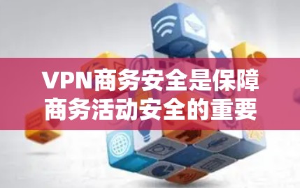 VPN商务安全是保障商务活动安全的重要措施，特别是在涉及视频会议、邮件传输、文件传输等场景中，VPN 的安全性和稳定性至关重要。以下是一个 VPN 商业安全方案，涵盖各项关键点