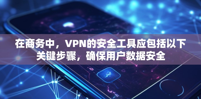 在商务中，VPN的安全工具应包括以下关键步骤，确保用户数据安全