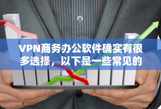 VPN商务办公软件确实有很多选择,以下是一些常见的VPN工具和应用,适合商务办公 VPN商务办公软件确实有很多选择,以下是一些常见的VPN工具和应用,适合商务办公