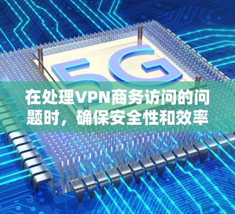 在处理VPN商务访问的问题时,确保安全性和效率是关键。以下是一些步骤性的建议 在处理VPN商务访问的问题时,确保安全性和效率是关键。以下是一些步骤性的建议