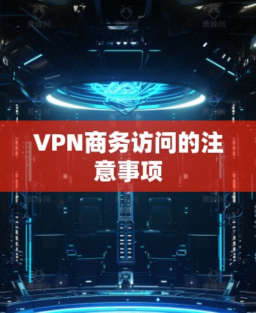 VPN商务访问的注意事项