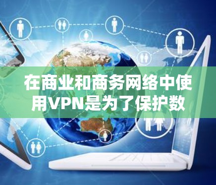 在商业和商务网络中使用VPN是为了保护数据安全，防止数据泄露和恶意软件传播。以下是一些有效的方法和步骤，帮助您管理VPN商务网络