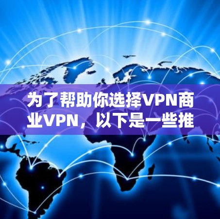 为了帮助你选择VPN商业VPN,以下是一些推荐平台,每个平台都有其独特的优势和适用场景,助你找到最适合你的选择