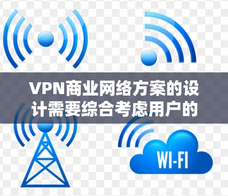 VPN商业网络方案的设计需要综合考虑用户的需求、目标市场、技术能力、运营成本以及合规性等多方面因素。以下是一个全面的VPN商业网络方案的设计思路，涵盖技术、运营、市场和合规性等方面