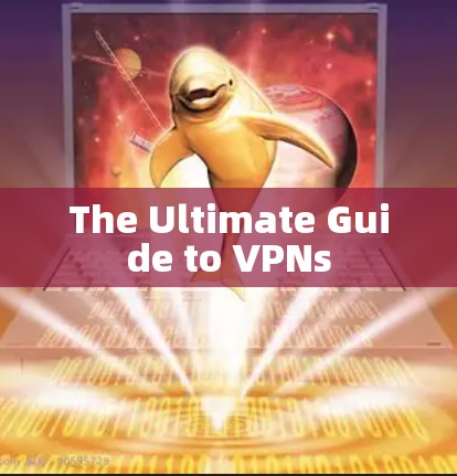 The Ultimate Guide to VPNs