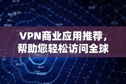 VPN商业应用推荐，帮助您轻松访问全球网络，同时保护您的安全。以下是几个知名VPN推荐平台，供您参考
