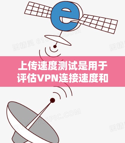 上传速度测试是用于评估VPN连接速度和稳定性的重要工具。以下是详细的步骤和注意事项