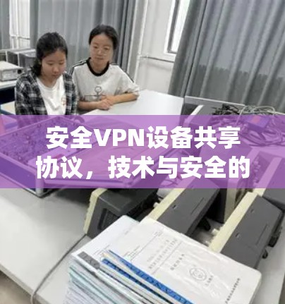 安全VPN设备共享协议，技术与安全的双刃剑