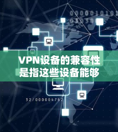 VPN设备的兼容性是指这些设备能够与VPN软件一起正常运行,没有问题。以下是一些常见的VPN设备及其兼容性