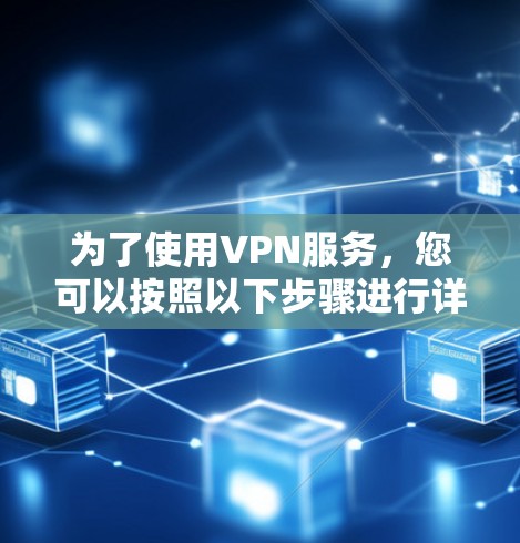 为了使用VPN服务，您可以按照以下步骤进行详细设置
