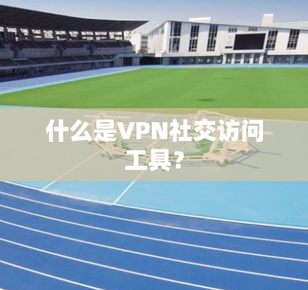 什么是VPN社交访问工具?
