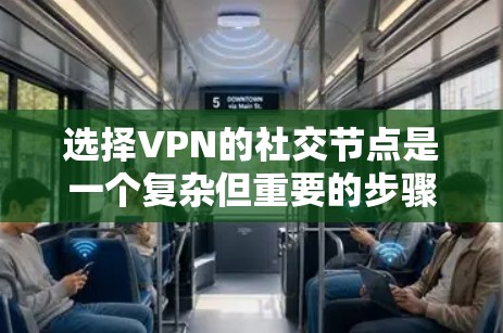 选择VPN的社交节点是一个复杂但重要的步骤，涉及多个因素和考虑。以下是详细的步骤指南