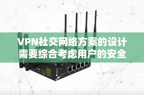 VPN社交网络方案的设计需要综合考虑用户的安全需求、隐私保护以及社交功能的平衡。以下是一个可能的方案框架，供你参考