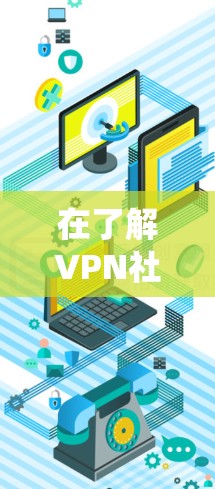 在了解VPN社交网络后，以下是系统地总结了如何连接并使用这些服务
