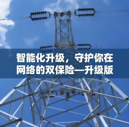 智能化升级,守护你在网络的双保险—升级版VPNAPP新功能