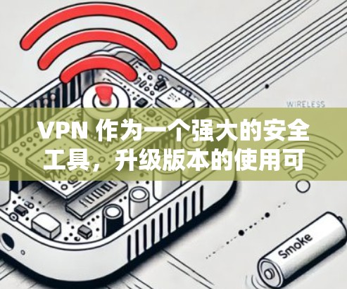 VPN 作为一个强大的安全工具，升级版本的使用可以帮助你更好地保护你的网络环境。以下是一些实用的升级方法，帮助你高效地升级你的VPN设备