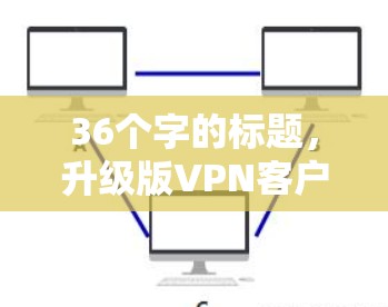 36个字的标题，升级版VPN客户端下载