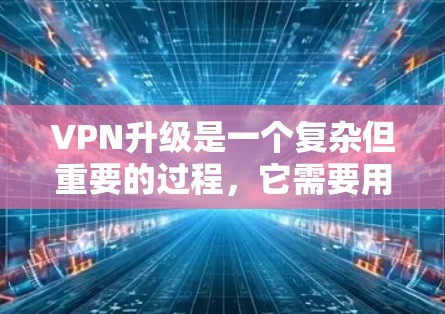 VPN升级是一个复杂但重要的过程,它需要用户具备一定的技术知识和经验。以下是关于VPN升级的详细教程,帮助您顺利升级到更高版本的VPN VPN升级是一个复杂但重要的过程,它需要用户具备一定的技术知识和经验。以下是关于VPN升级的详细教程,帮助您顺利升级到更高版本的VPN