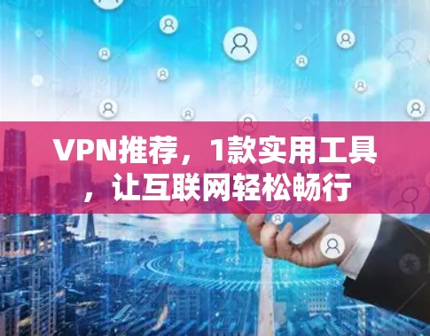 VPN推荐，1款实用工具，让互联网轻松畅行