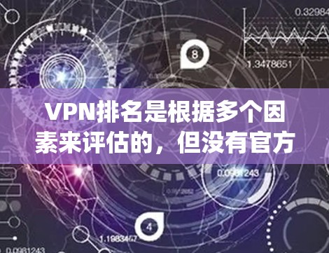 VPN排名是根据多个因素来评估的，但没有官方的Top 1排名。以下是几个知名的VPN公司和它们的排名情况，这些排名基于多个标准，如服务覆盖范围、安全性、价格、设备支持等