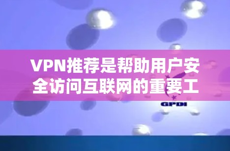 VPN推荐是帮助用户安全访问互联网的重要工具，特别是在需要隐私和可靠连接的情况下。以下是一些主要的VPN大国及其推荐服务