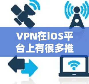 VPN在iOS平台上有很多推荐的版本，涵盖了多种功能和需求。以下是九款受欢迎的iOSVPN推荐