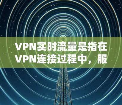VPN实时流量是指在VPN连接过程中,服务器之间直接或间接的数据传输速率。实时流量通常指服务器在连接到另一台服务器时的瞬时数据传输速度,用来衡量服务器的加载速度和连接效率 VPN实时流量是指在VPN连接过程中,服务器之间直接或间接的数据传输速率。实时流量通常指服务器在连接到另一台服务器时的瞬时数据传输速度,用来衡量服务器的加载速度和连接效率