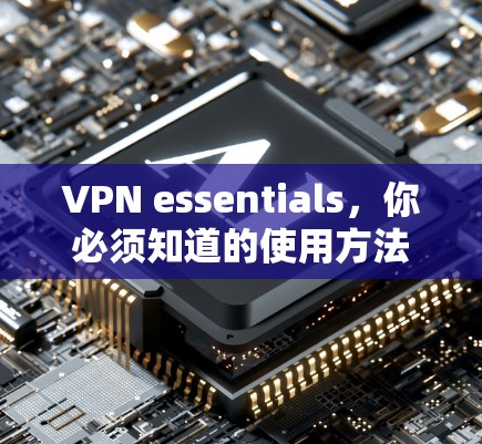 VPN essentials,你必须知道的使用方法 VPN essentials,你必须知道的使用方法