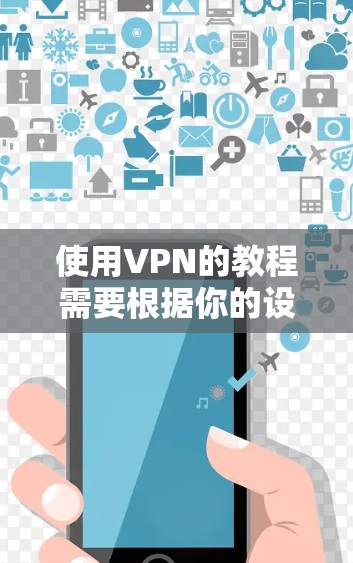 使用VPN的教程需要根据你的设备类型和需求来选择合适的VPN服务。以下是一个简单易懂的步骤指南，帮助你入门