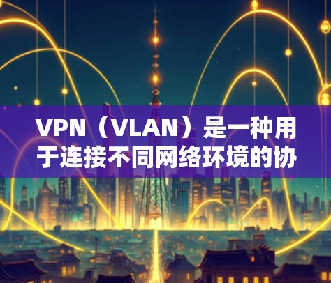 VPN（VLAN）是一种用于连接不同网络环境的协议，允许用户将来自一个网络的流量转移到另一个网络。以下是使用VPN的教程