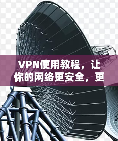 VPN使用教程,让你的网络更安全,更便捷! VPN使用教程,让你的网络更安全,更便捷!