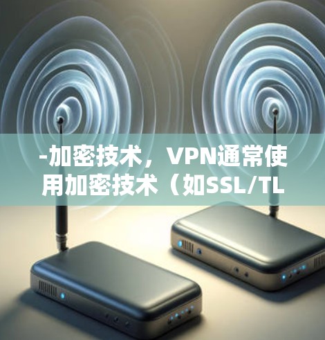 -加密技术，VPN通常使用加密技术（如SSL/TLS）来保护数据传输，防止被黑客窃取或泄露